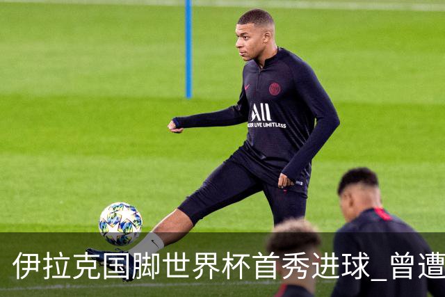 伊拉克国脚世界杯首秀进球 曾遭美国刁难被盘查7小时